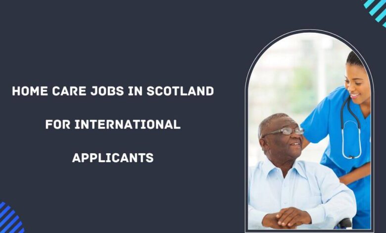 Home Care Jobs in Scotland For International Applicants