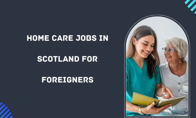 Home Care Jobs in Scotland for Foreigners
